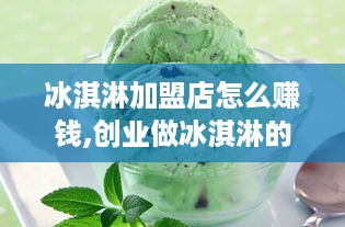 冰淇淋加盟店怎么赚钱,创业做冰淇淋的成功经验分享