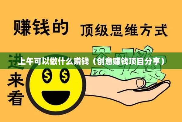 上午可以做什么赚钱（创意赚钱项目分享）