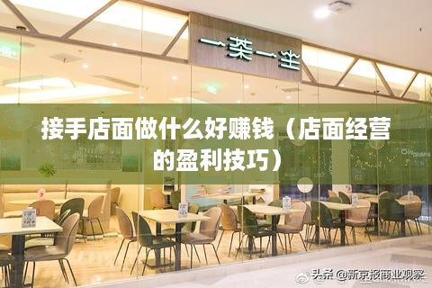 接手店面做什么好赚钱（店面经营的盈利技巧）