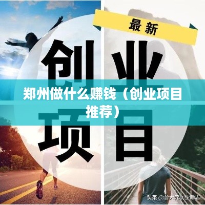 郑州做什么赚钱（创业项目推荐）