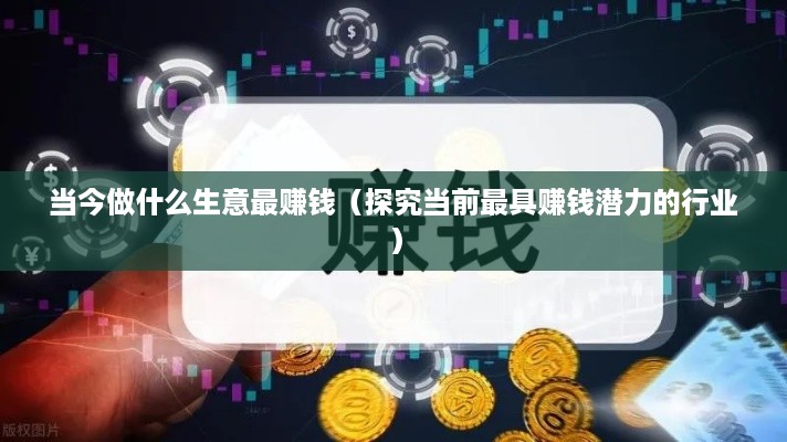 当今做什么生意最赚钱（探究当前最具赚钱潜力的行业）