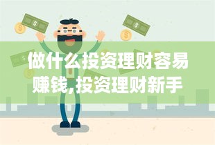 做什么投资理财容易赚钱,投资理财新手入门指南