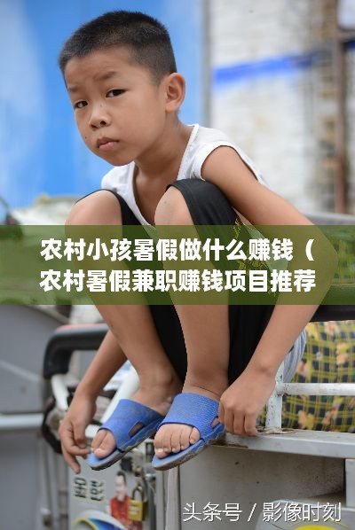 农村小孩暑假做什么赚钱（农村暑假兼职赚钱项目推荐）