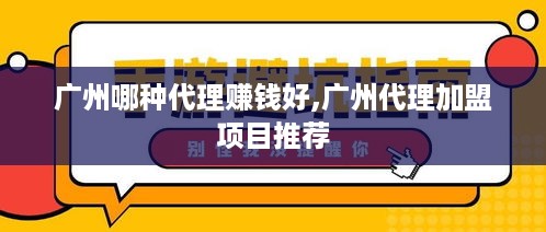 广州哪种代理赚钱好,广州代理加盟项目推荐