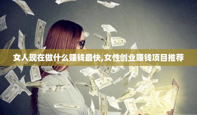 女人现在做什么赚钱最快,女性创业赚钱项目推荐