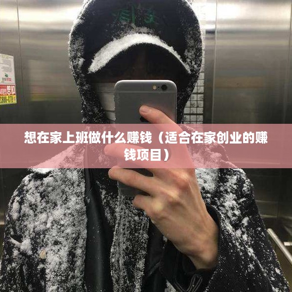 想在家上班做什么赚钱（适合在家创业的赚钱项目）