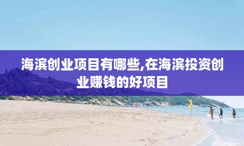 海滨创业项目有哪些,在海滨投资创业赚钱的好项目