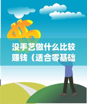 没手艺做什么比较赚钱（适合零基础创业的项目）