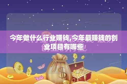 今年做什么行业赚钱,今年最赚钱的创业项目有哪些