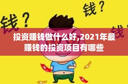 投资赚钱做什么好,2021年最赚钱的投资项目有哪些