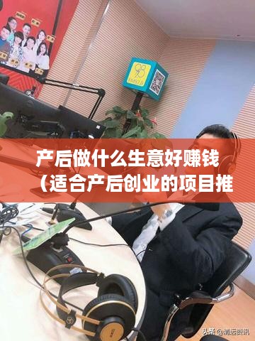 产后做什么生意好赚钱（适合产后创业的项目推荐）