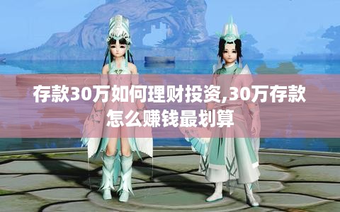 存款30万如何理财投资,30万存款怎么赚钱最划算