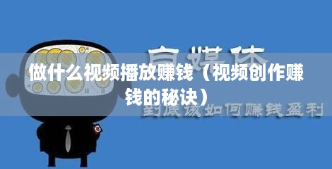 做什么视频播放赚钱（视频创作赚钱的秘诀）