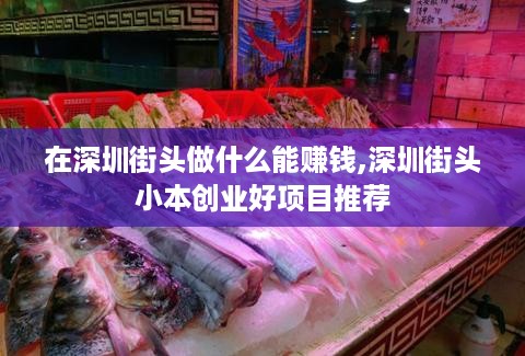 在深圳街头做什么能赚钱,深圳街头小本创业好项目推荐