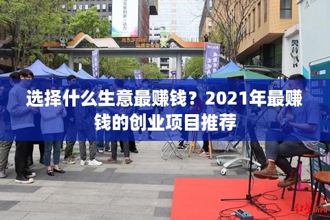 选择什么生意最赚钱？2021年最赚钱的创业项目推荐