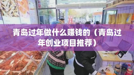 青岛过年做什么赚钱的（青岛过年创业项目推荐）