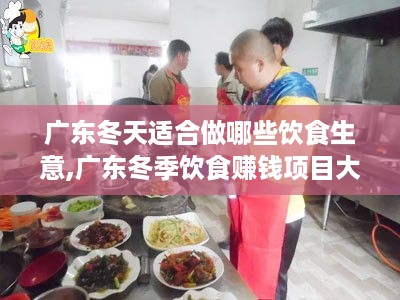 广东冬天适合做哪些饮食生意,广东冬季饮食赚钱项目大揭秘