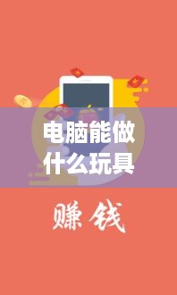 电脑能做什么玩具赚钱（电脑DIY玩具赚钱攻略）