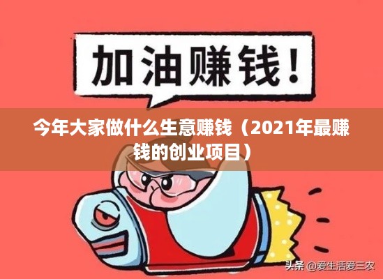 今年大家做什么生意赚钱（2021年最赚钱的创业项目）