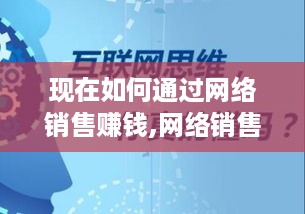 现在如何通过网络销售赚钱,网络销售赚钱的方法和技巧