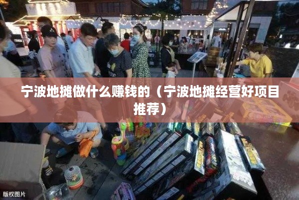 宁波地摊做什么赚钱的（宁波地摊经营好项目推荐）