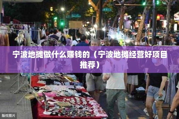 宁波地摊做什么赚钱的（宁波地摊经营好项目推荐）