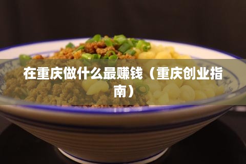 在重庆做什么最赚钱（重庆创业指南）