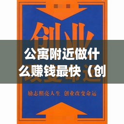 公寓附近做什么赚钱最快（创业小项目推荐）