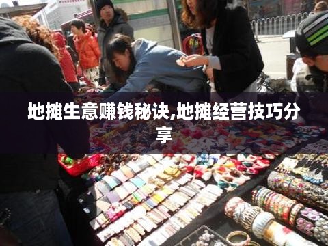 地摊生意赚钱秘诀,地摊经营技巧分享