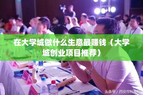 在大学城做什么生意最赚钱（大学城创业项目推荐）