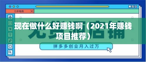 现在做什么好赚钱啊（2021年赚钱项目推荐）