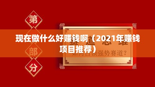 现在做什么好赚钱啊（2021年赚钱项目推荐）