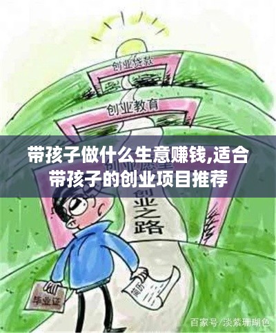 带孩子做什么生意赚钱,适合带孩子的创业项目推荐