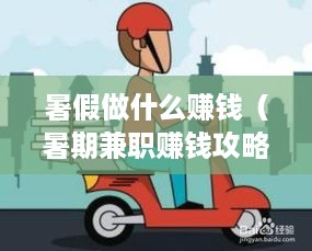 暑假做什么赚钱（暑期兼职赚钱攻略）