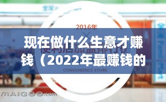 现在做什么生意才赚钱（2022年最赚钱的创业项目）