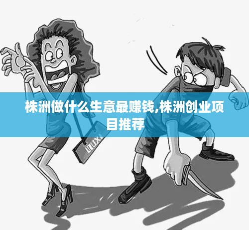 株洲做什么生意最赚钱,株洲创业项目推荐