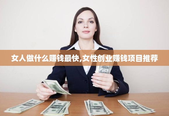 女人做什么赚钱最快,女性创业赚钱项目推荐