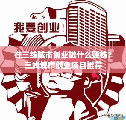 在三线城市创业做什么赚钱？三线城市创业项目推荐