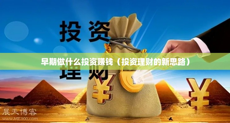 早期做什么投资赚钱（投资理财的新思路）