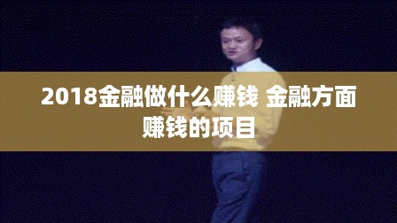 2018金融做什么赚钱 金融方面赚钱的项目