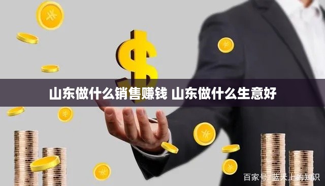 山东做什么销售赚钱 山东做什么生意好