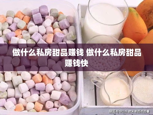 做什么私房甜品赚钱 做什么私房甜品赚钱快