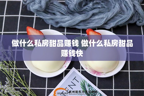 做什么私房甜品赚钱 做什么私房甜品赚钱快