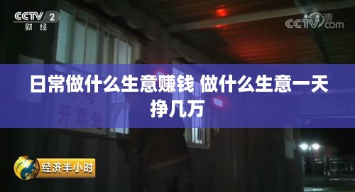 日常做什么生意赚钱 做什么生意一天挣几万