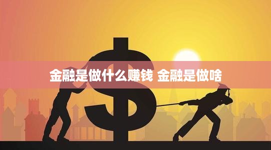 金融是做什么赚钱 金融是做啥