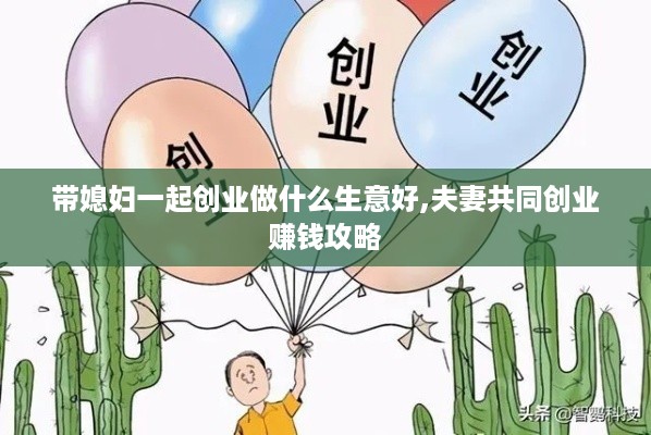 带媳妇一起创业做什么生意好,夫妻共同创业赚钱攻略