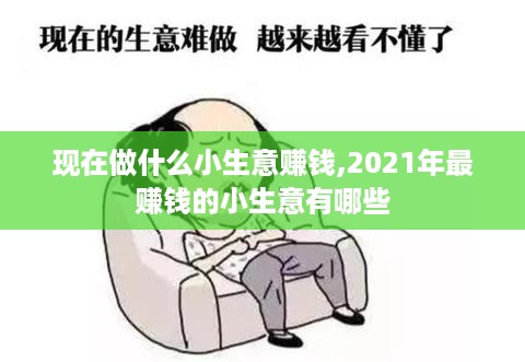 现在做什么小生意赚钱,2021年最赚钱的小生意有哪些