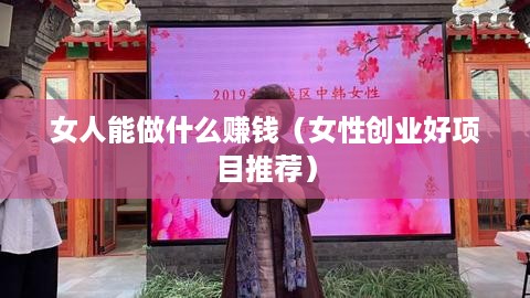 女人能做什么赚钱（女性创业好项目推荐）