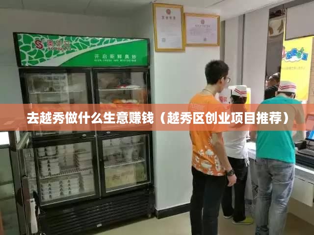 去越秀做什么生意赚钱（越秀区创业项目推荐）