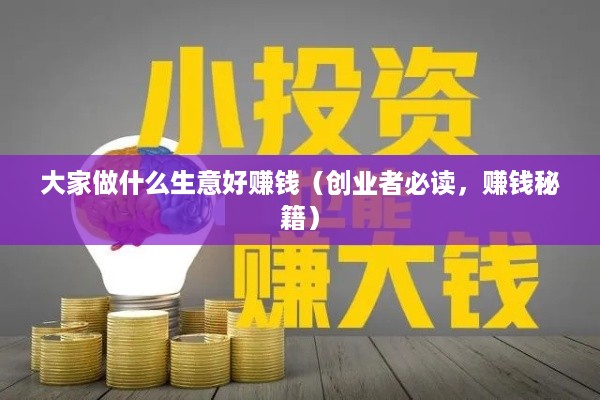 大家做什么生意好赚钱（创业者必读，赚钱秘籍）